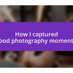 How I captured food photography moments