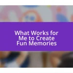 What Works for Me to Create Fun Memories